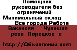 Помощник руководителя(без ограничений) › Минимальный оклад ­ 25 000 - Все города Работа » Вакансии   . Чувашия респ.,Порецкое. с.